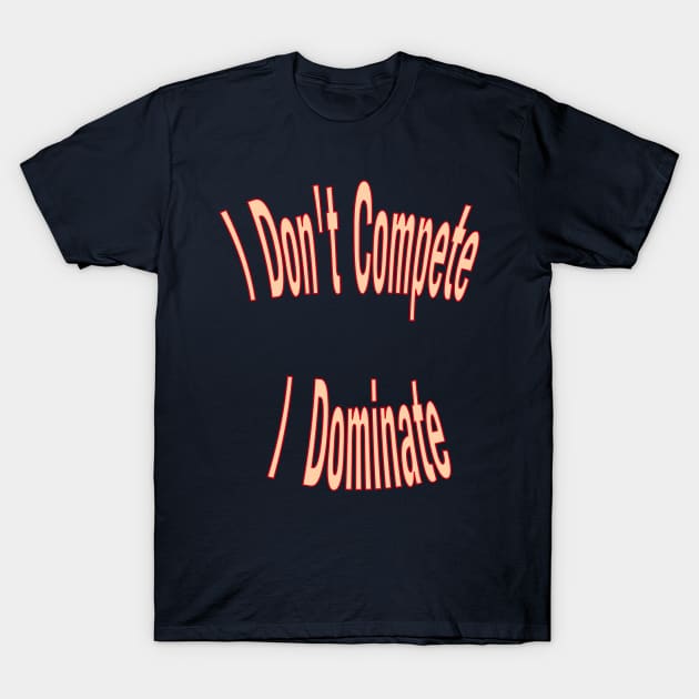 I don't compete, I dominate T-Shirt by The GOAT Design